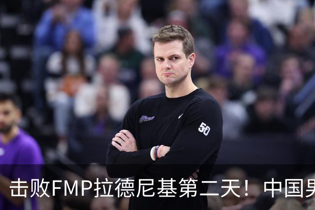 击败FMP拉德尼基第二天！中国男篮收3好消息，郭士强最新发声