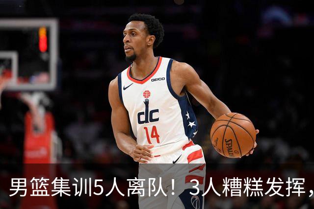 男篮集训5人离队！3人糟糕发挥，李悦洲未上场，胡明轩能养伤了！